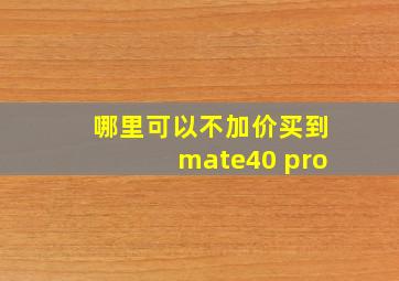 哪里可以不加价买到mate40 pro